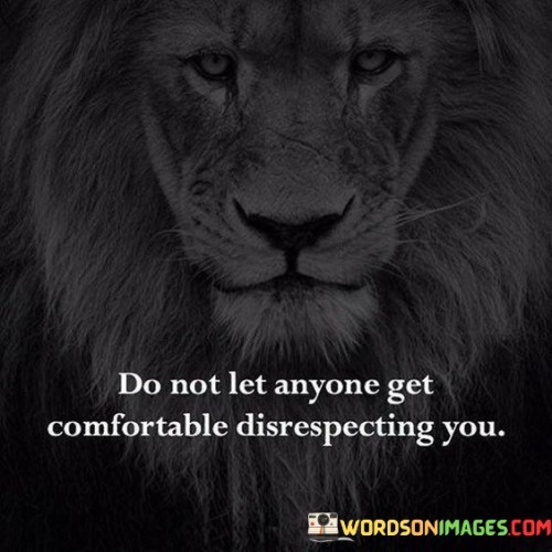 Do Not Let Anyone Get Comfortable Disrespecting You Quotes