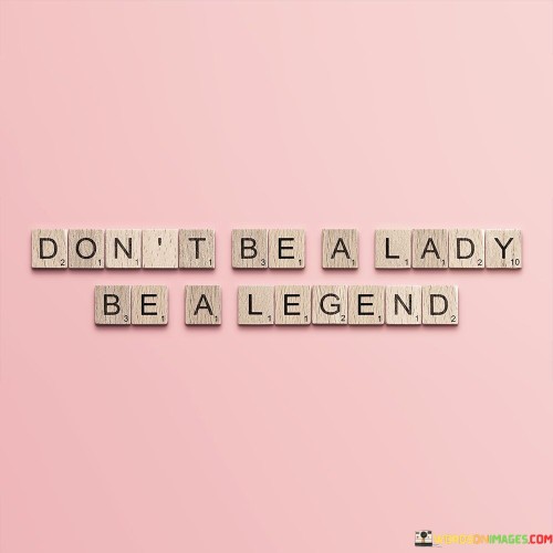 Don't Be A Lady Be A Legend Quotes