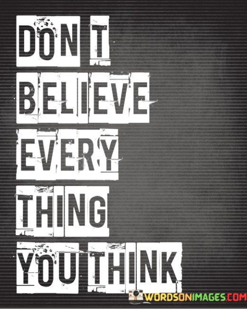 Dont-Believe-Every-Thing-You-Think-Quotes.jpeg
