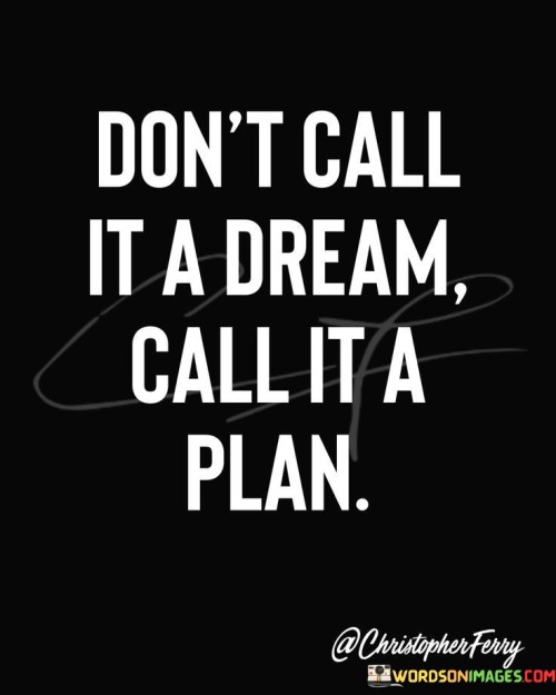 Dont-Call-It-A-Dream-Call-It-A-Plan-Quotes.jpeg