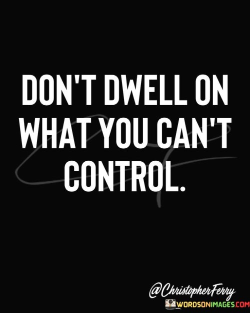 Dont-Dwell-On-What-You-Cant-Control-Quotes.jpeg