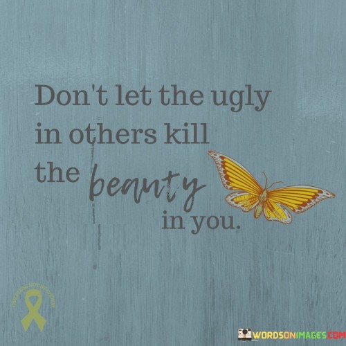Dont-Let-The-Ugly-In-Others-Kill-The-Beauty-In-You-Quotes.jpeg