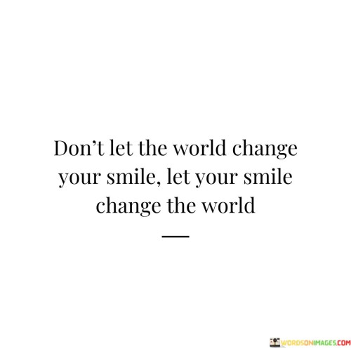 Don't Let The World Change Your Smile Let Your Smile Change Quotes