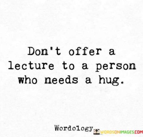 Dont-Offer-A-Leacture-To-A-Person-Who-Needs-A-Hug-Quotes.jpeg