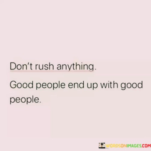 Don't Rush Anything Good People End Up With Good People Quotes