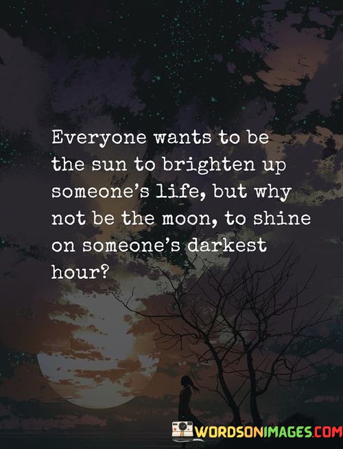 Evryone Wants To Be The Sun To Brighten Quotes