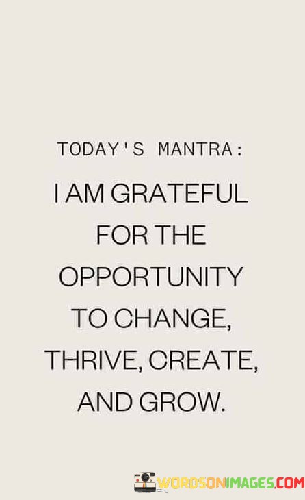 I Am Grateful For The Opportunity To Change Thrive Create And Quotes