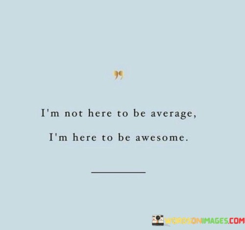 Im-Not-Here-To-Be-Average-Im-Here-To-Be-Awesome-Quotes.jpeg