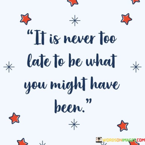 It Is Never Too Late To Be What You Might Have Been Quotes