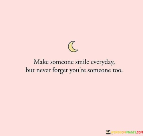 Make Someone Smile Everyday But Never Forget You're Someone Quotes
