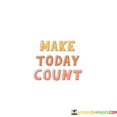 Make Today Count Quotes