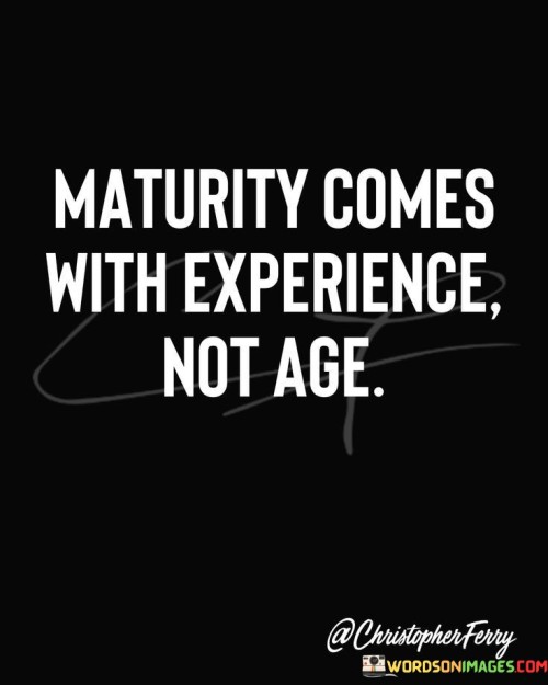 Maturity Comes With Experience Not Age Quotes