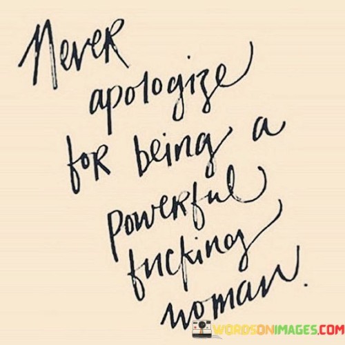 Never Apologize For Being A Powerful Fucking Woman Quotes