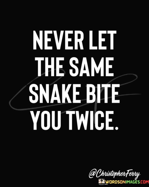 Never Let The Same Snake Bite You Twice Quotes