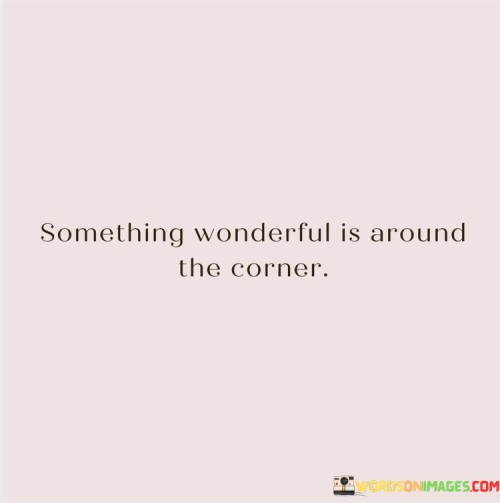 Something Wonderful Is Around The Corner Quotes