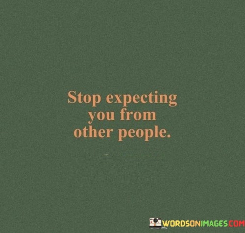 Stop Expecting You From Other People Quotes