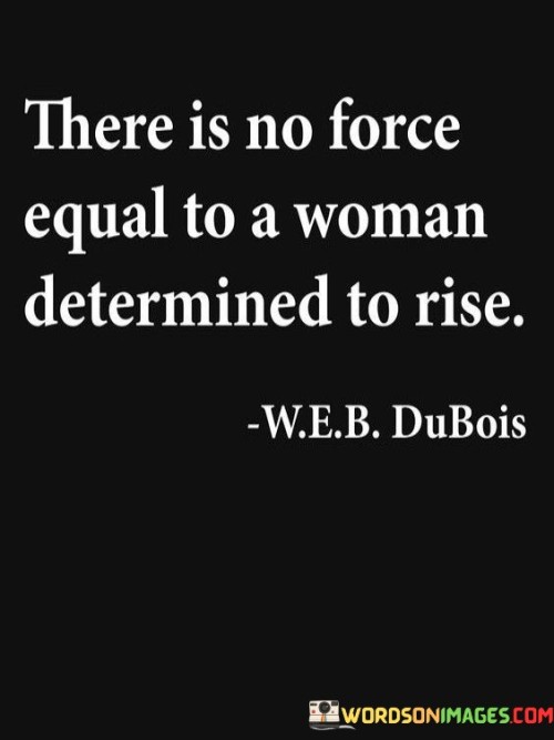 There Is No Force Equal To A Woman Determined Quotes