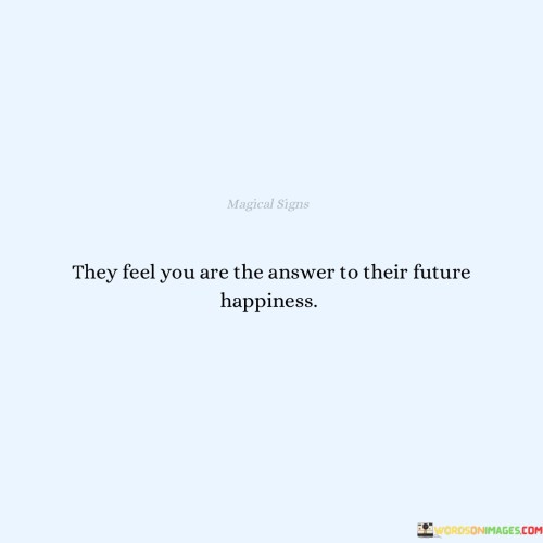 They Feel You Are The Answer To Their Future Quotes