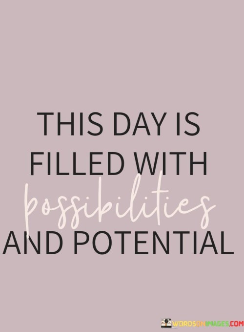 This Day Is Filled With Possibilities And Potential Quotes