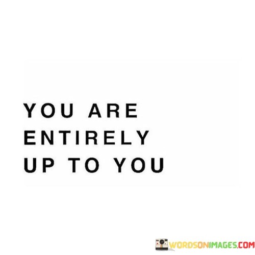 You Are Entirely Up To You Quotes