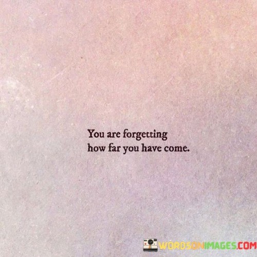 You Are Forgetting How Far You Have Come Quotes