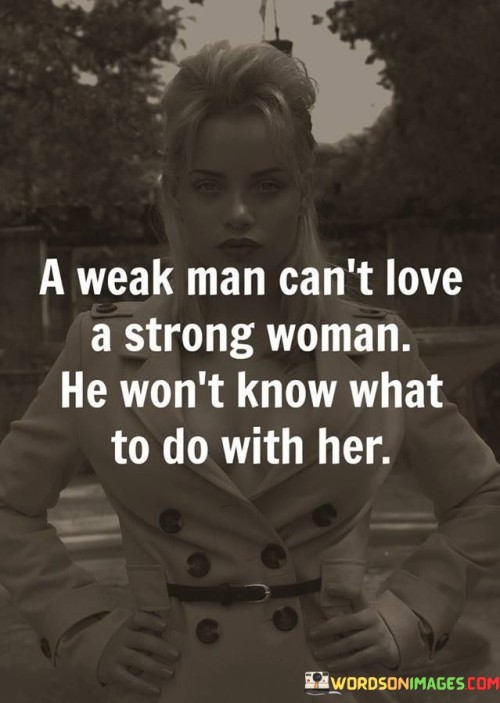 A Weak Man Can't Love A Strong Woman He Won't Know What Quotes