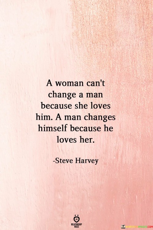 A Woman Can't Change A Man Because She Loves Him A Man Quotes