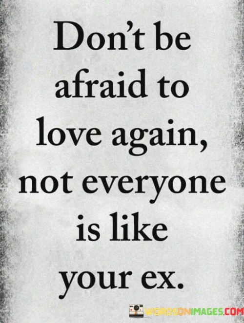 Don't Be Afraid To Love Again Not Everyone Is Like Your Ex Quotes