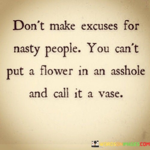 Dont Make Excuses For Nasty People Quotes