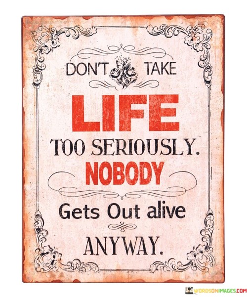 Don't Take Life Too Seriously Nobody Gets Out Alive Anyway Quotes