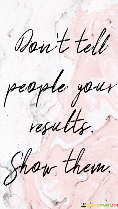 Don't Tell People Your Results Show Them Quotes