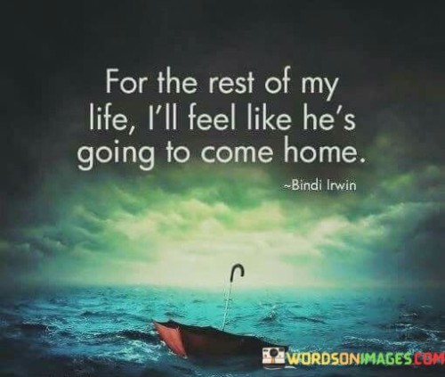 For The Rest Of My Life I'll Like He's Going To Come Home Quotes