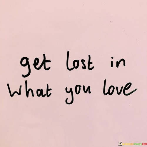 Get Lost In What You Love Quotes