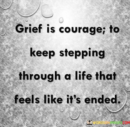 Grief Is Courage To Keep Stepping Through A Life Quotes