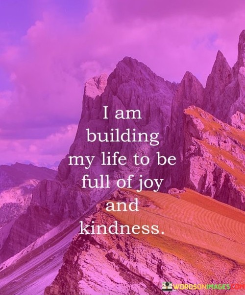 I Am Building My Life To Be Full Of Joy And Kindness Quotes