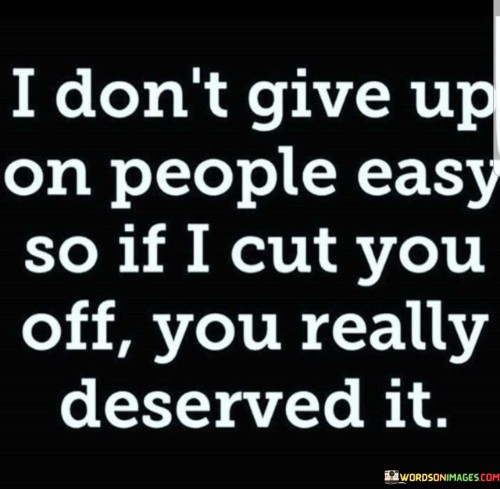 I Don't Give Up On People Easy So If I Cut You Off Quotes