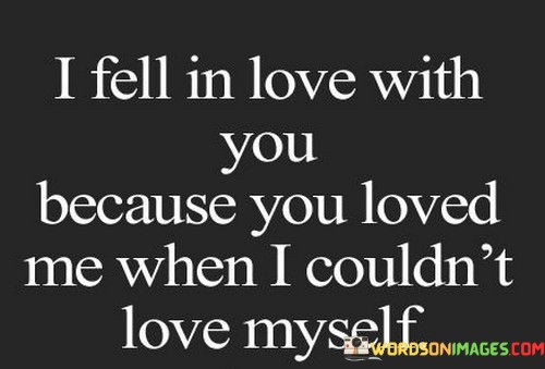 I-Fell-In-Love-With-You-Because-You-Loved-Me-When-Quotes.jpeg