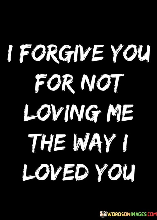 I Forgive You For Not Loving Me The Way Loved You Quotes