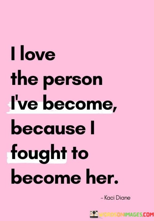 I-Love-The-Person-Ive-Becaome-Because-I-Fought-To-Become-Her-Quotes.jpeg