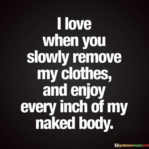 I Love When You Slowly Remove My Clothes And Enjoy Quotes