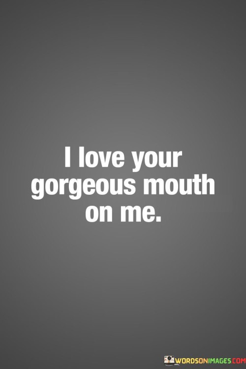 I Love Your Gorgeous Mouth On Me Quotes