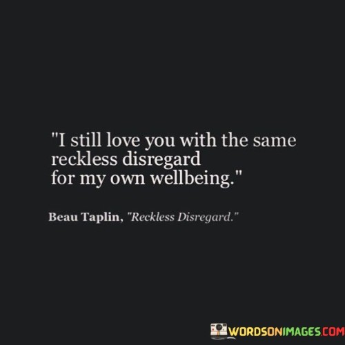 I Still Love You With The Same Reckless Disregard Quotes