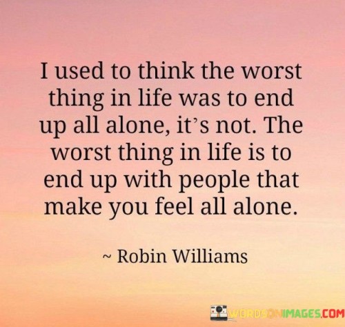 I Used To Think The Worst Thing In Life To End Up All Alone It's Not Quotes