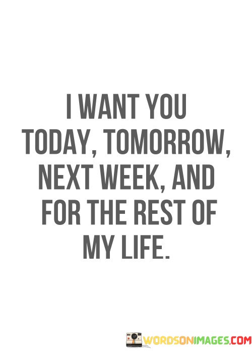 I-Want-You-Today-Tomorrow-Next-Week-And-For-The-Rest-Of-My-Life-Quotes.jpeg