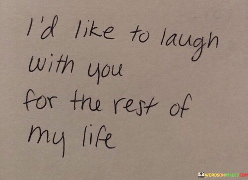 I'd Like To Laugh With You For The Rest Of My Life Quotes