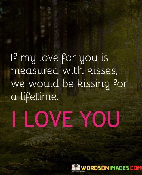 If-My-Love-For-You-Is-Measured-With-Kisses-We-Would-Quotes.jpeg