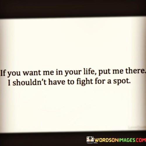 If You Want Me In Your Life Put Me There I Shouldn't Have To Quotes