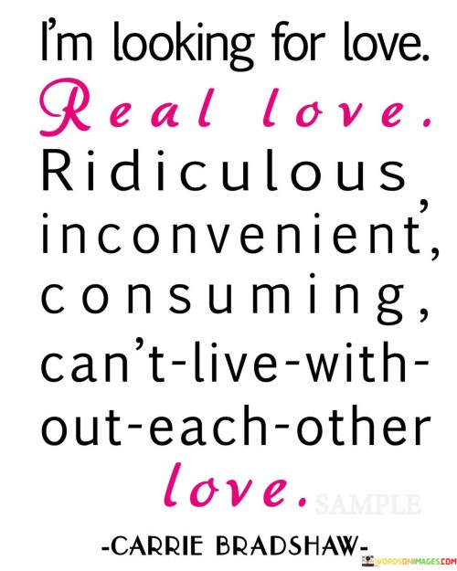 I'm Looking For Love Real Love Ridiculous Inconvenient Consuming Quotes