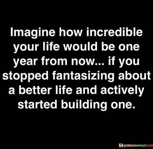 Imagine How Incredible Your Life Would Be One Year From Now Quotes