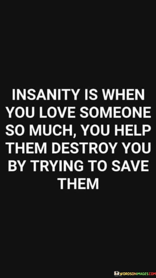 Insanity Is When You Love Someone So Much You Help Them Quotes